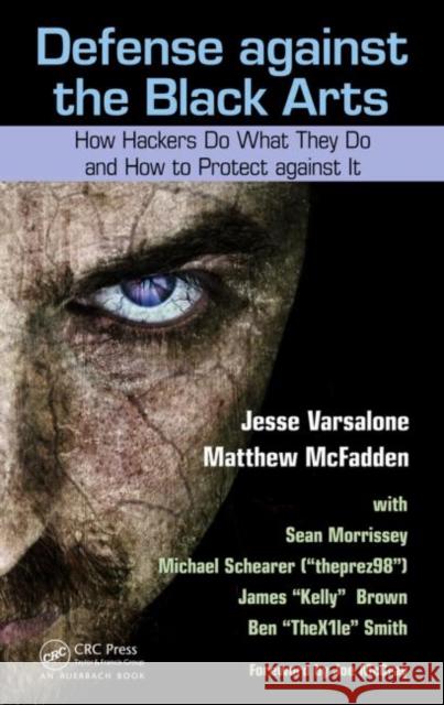 Defense Against the Black Arts: How Hackers Do What They Do and How to Protect Against It Varsalone, Jesse 9781439821190