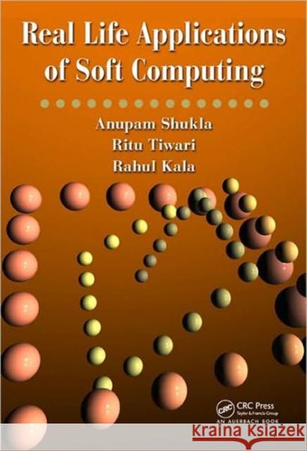 Real Life Applications of Soft Computing Anupam Shukla Ritu Tiwari Rahul Kala 9781439822876