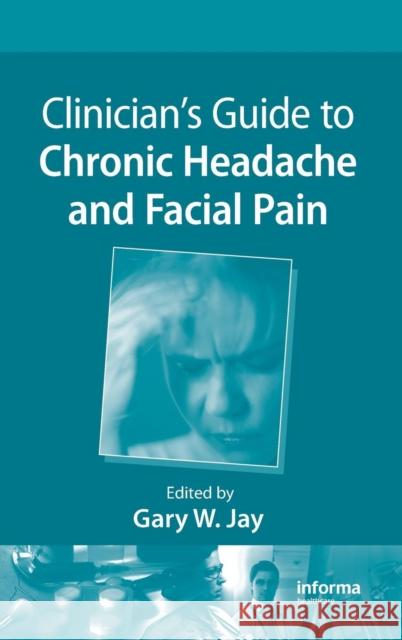 Clinician's Guide to Chronic Headache and Facial Pain Gary W. Jay Gary W. Jay 9781439824870 Informa Healthcare