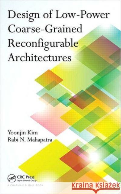 Design of Low-Power Coarse-Grained Reconfigurable Architectures Yoonjin Kim Rabi N. Mahapatra  9781439825105 Taylor & Francis