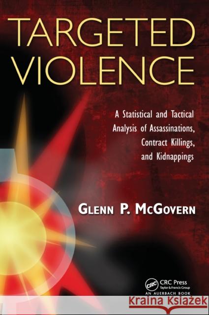 Targeted Violence: A Statistical and Tactical Analysis of Assassinations, Contract Killings, and Kidnappings McGovern, Glenn P. 9781439825129 CRC Press