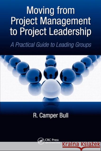 Moving from Project Management to Project Leadership: A Practical Guide to Leading Groups Bull, R. Camper 9781439826676 0
