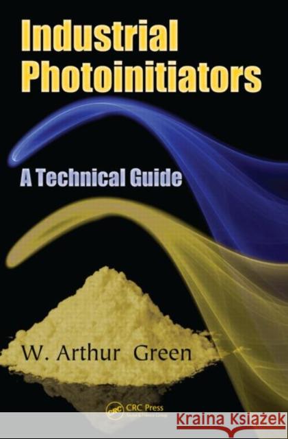 Industrial Photoinitiators: A Technical Guide Green, W. Arthur 9781439827451 Taylor & Francis