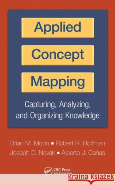 Applied Concept Mapping: Capturing, Analyzing, and Organizing Knowledge Moon, Brian 9781439828601 Taylor & Francis