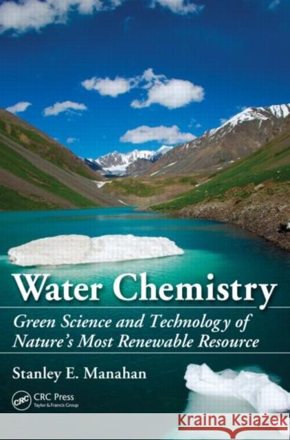 Water Chemistry : Green Science and Technology of Nature's Most Renewable Resource Stanley E. Manahan   9781439830680 Taylor and Francis