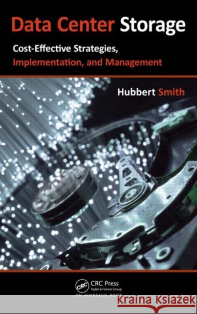 Data Center Storage: Cost-Effective Strategies, Implementation, and Management Smith, Hubbert 9781439834879