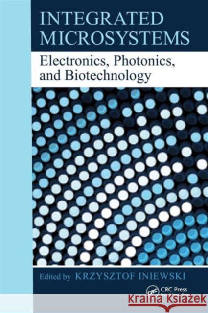 Integrated Microsystems: Electronics, Photonics, and Biotechnolgy Iniewski, Krzysztof 9781439836200