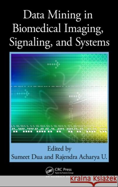 Data Mining in Biomedical Imaging, Signaling, and Systems Sumeet Dua Rajendra Acharya U  9781439839386
