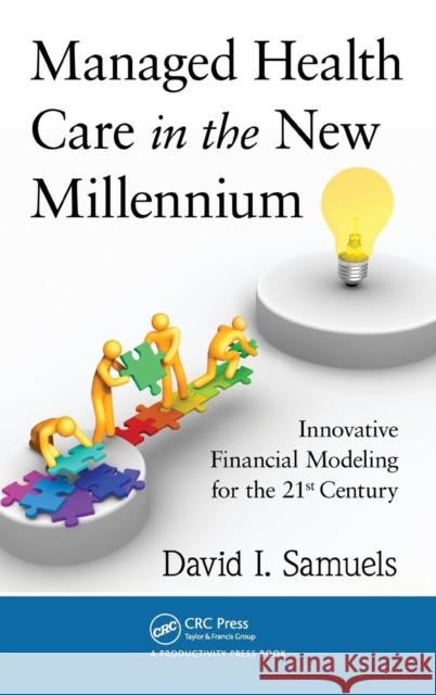 Managed Health Care in the New Millennium: Innovative Financial Modeling for the 21st Century Samuels, David I. 9781439840306 Productivity Press