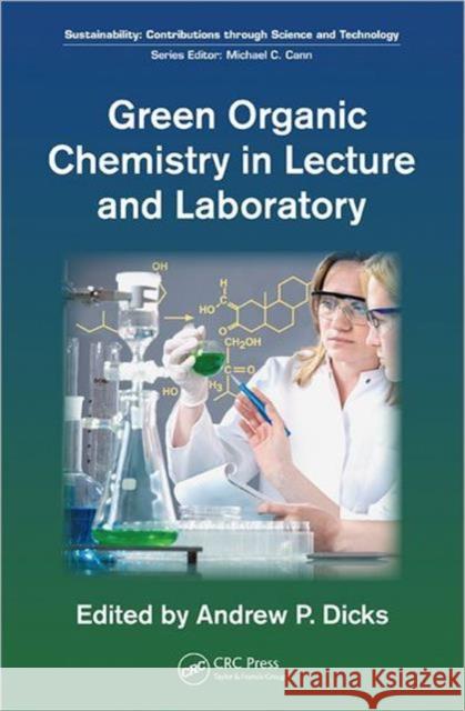 Green Organic Chemistry in Lecture and Laboratory Andrew Dicks 9781439840764