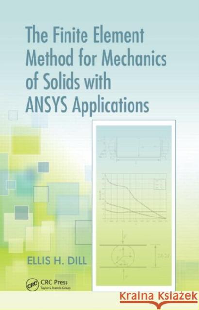 The Finite Element Method for Mechanics of Solids with ANSYS Applications Ellis H. Dill 9781439845837 CRC Press