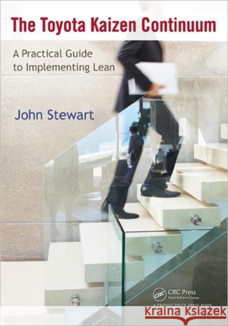 The Toyota Kaizen Continuum: A Practical Guide to Implementing Lean Stewart, John 9781439846049