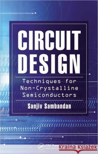 Circuit Design Techniques for Non-Crystalline Semiconductors Sanjiv Sambandan 9781439846322 CRC Press