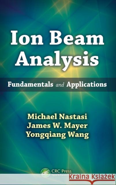 Ion Beam Analysis: Fundamentals and Applications Michael Nastasi James W. Mayer Yongqiang Wang 9781439846384