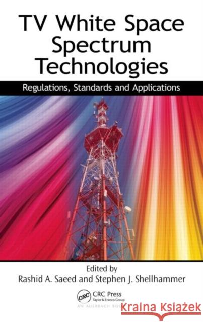 TV White Space Spectrum Technologies : Regulations, Standards, and Applications Rashid Abdelhaleem Saeed Stephen J. Shellhammer 9781439848791