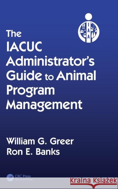 The Iacuc Administrator's Guide to Animal Program Management William G. Greer Ron E. Banks 9781439849057