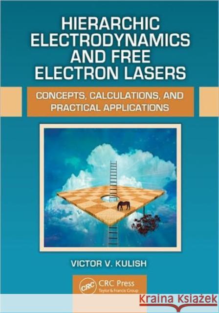 Hierarchic Electrodynamics and Free Electron Lasers: Concepts, Calculations, and Practical Applications Kulish, Victor V. 9781439849354 CRC Press