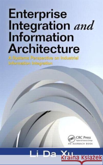 Enterprise Integration and Information Architecture: A Systems Perspective on Industrial Information Integration Xu, Li Da 9781439850244 Auerbach Publications