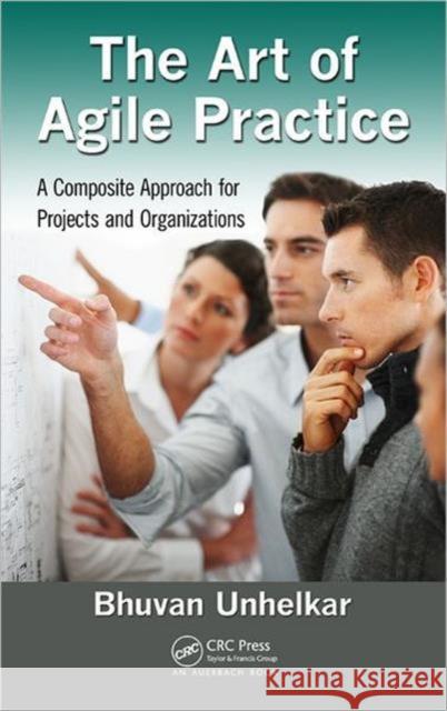 The Art of Agile Practice: A Composite Approach for Projects and Organizations Unhelkar, Bhuvan 9781439851180