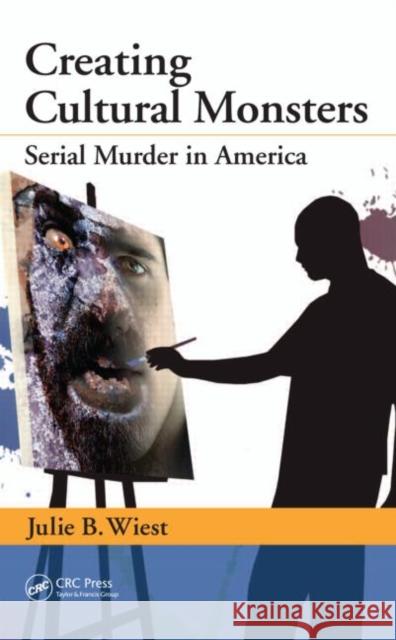 Creating Cultural Monsters: Serial Murder in America Wiest, Julie B. 9781439851548