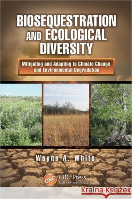 Biosequestration and Ecological Diversity: Mitigating and Adapting to Climate Change and Environmental Degradation White, Wayne A. 9781439853634 CRC Press