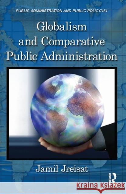 Globalism and Comparative Public Administration Jamil Jreisat 9781439854587 CRC Press