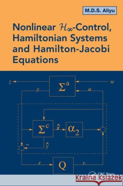Nonlinear H-Infinity Control, Hamiltonian Systems and Hamilton-Jacobi Equations M. D. S. Aliyu 9781439854839 CRC Press