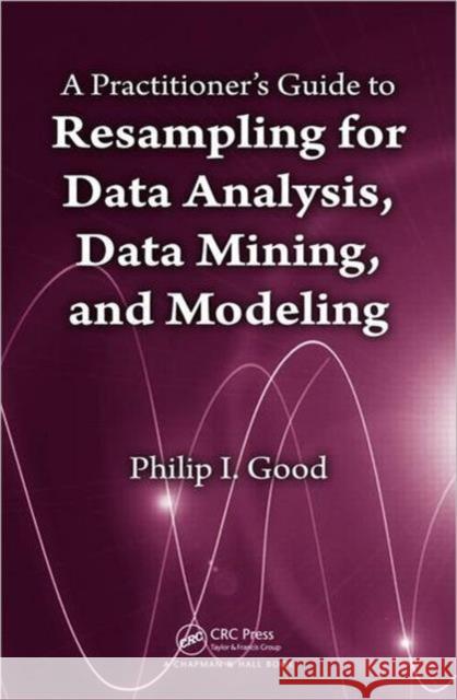 A Practitioner's Guide to Resampling for Data Analysis, Data Mining, and Modeling Good, Phillip 9781439855508