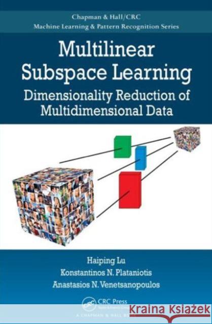 Multilinear Subspace Learning: Dimensionality Reduction of Multidimensional Data Lu, Haiping 9781439857243 CRC Press