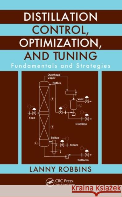 Distillation Control, Optimization, and Tuning: Fundamentals and Strategies Robbins, Lanny 9781439857489 CRC Press