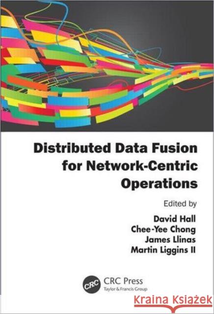 Distributed Data Fusion for Network-Centric Operations David Hall Martin Liggins Chee-Yee Chong 9781439858301 Taylor and Francis