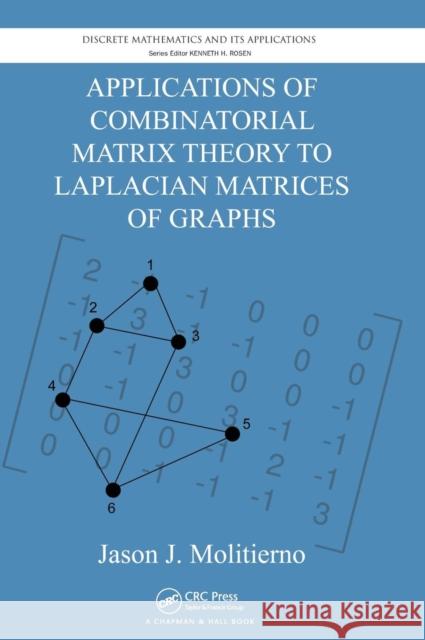 Applications of Combinatorial Matrix Theory to Laplacian Matrices of Graphs Molitierno, Jason J. 9781439863374 Discrete Mathematics and Its Applications