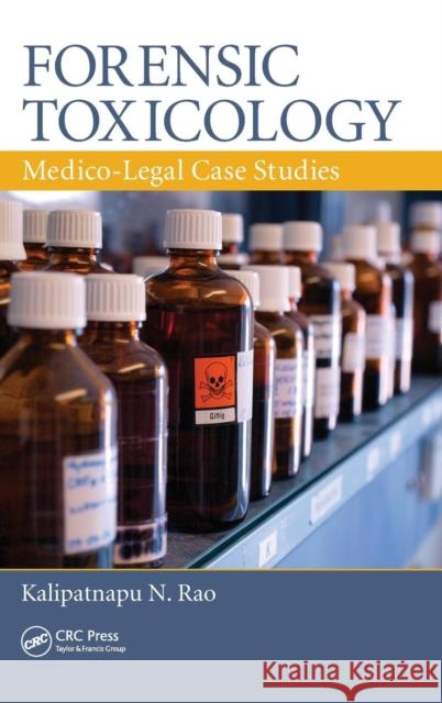 Forensic Toxicology: Medico-Legal Case Studies Rao, Kalipatnapu N. 9781439866818 CRC Press