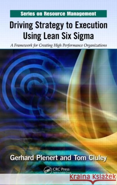Driving Strategy to Execution Using Lean Six Sigma: A Framework for Creating High Performance Organizations Plenert, Gerhard 9781439867136 0