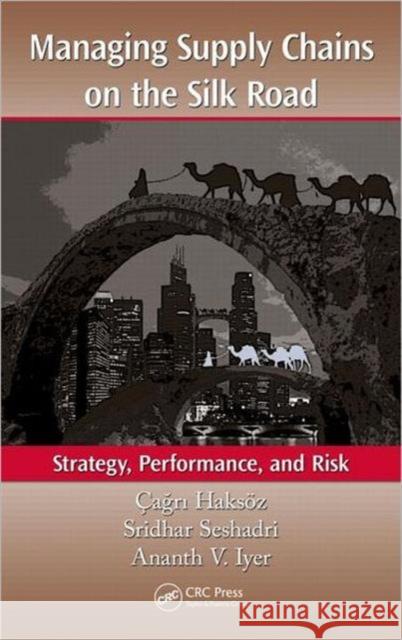Managing Supply Chains on the Silk Road : Strategy, Performance, and Risk Cagri Haksoz 9781439867204 0