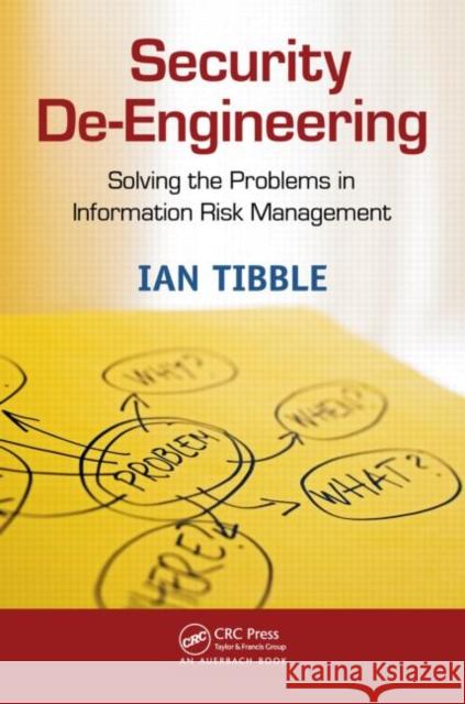 Security De-Engineering: Solving the Problems in Information Risk Management Tibble, Ian 9781439868348 0