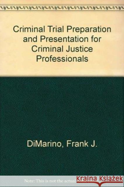 Criminal Trial Preparation and Presentation for Criminal Justice Professionals Frank J. Dimarino 9781439871591 CRC Press