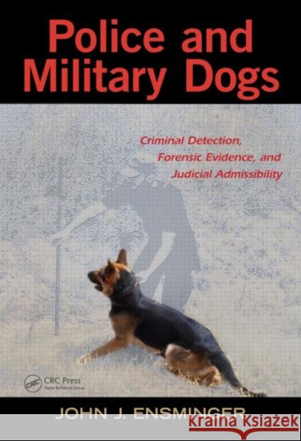 Police and Military Dogs: Criminal Detection, Forensic Evidence, and Judicial Admissibility Ensminger, John 9781439872390