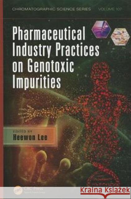 Pharmaceutical Industry Practices on Genotoxic Impurities Heewon Lee 9781439874202 CRC Press