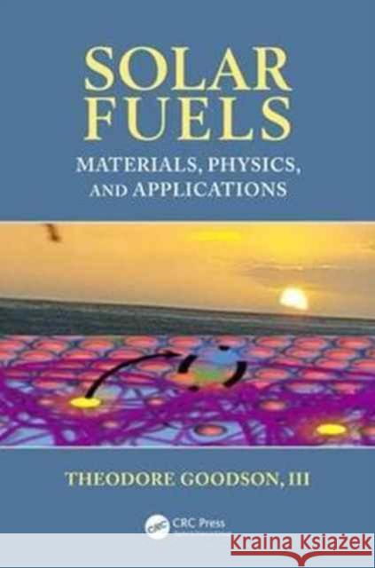 Solar Fuels: Materials, Physics, and Applications Theodore Goodso 9781439874912 CRC Press