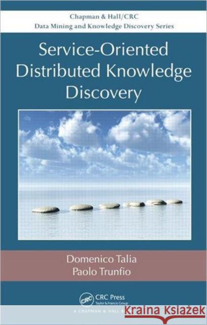 Service-Oriented Distributed Knowledge Discovery Domenico Talia Paolo Trunfio 9781439875315 CRC Press