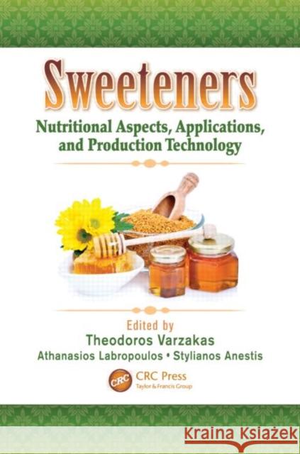 Sweeteners : Nutritional Aspects, Applications, and Production Technology Theodoros Varzakas Stylianos Anestis Athanasios Labropoulos 9781439876725 CRC Press