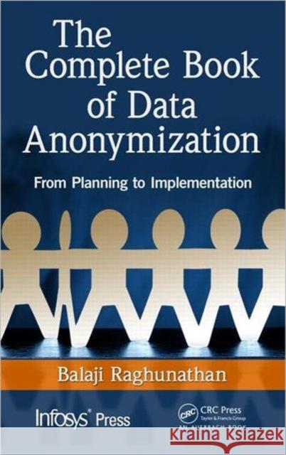 The Complete Book of Data Anonymization: From Planning to Implementation Raghunathan, Balaji 9781439877302 Auerbach Publications