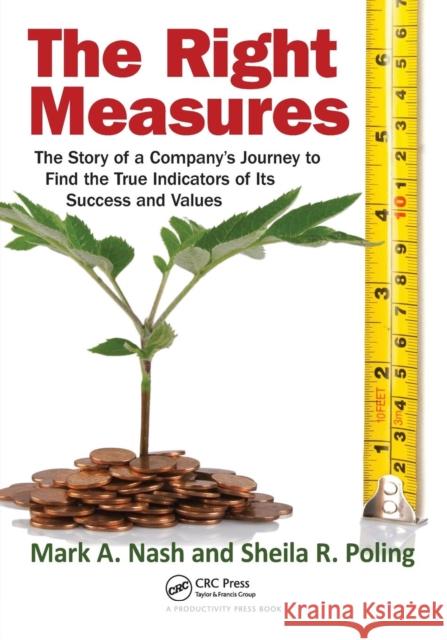 The Right Measures: The Story of a Company�s Journey to Find the True Indicators of Its Success and Values Nash, Mark A. 9781439878651 0