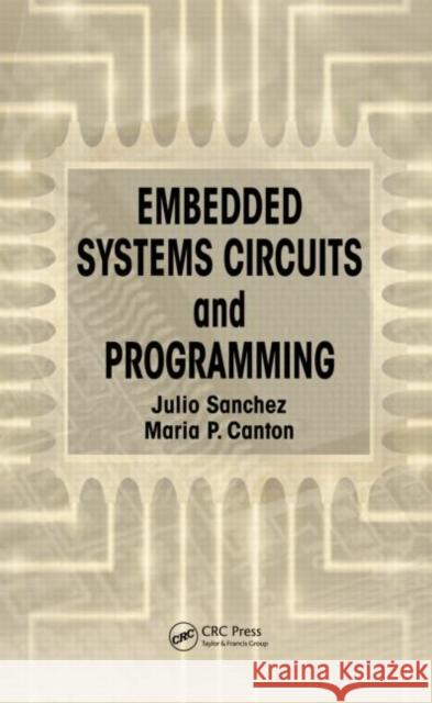 Embedded Systems Circuits and Programming Julio Sanchez Maria P. Canton 9781439879047 CRC Press