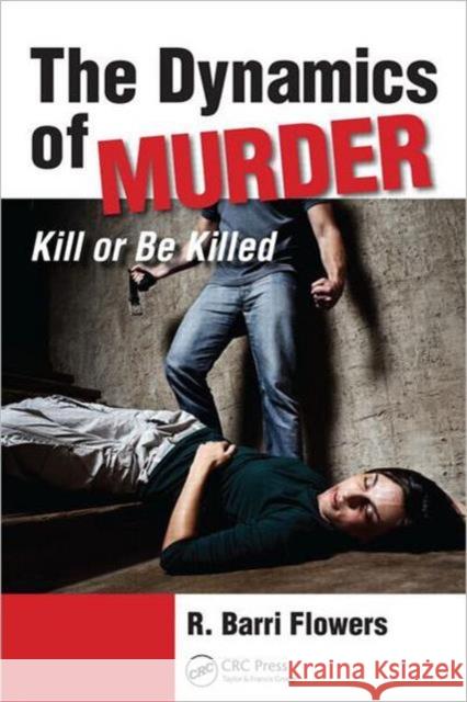 The Dynamics of Murder: Kill or Be Killed Flowers, R. Barri 9781439879733 CRC Press