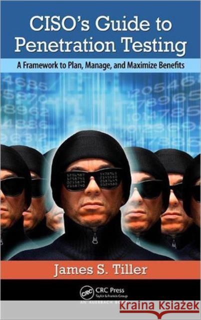 Ciso's Guide to Penetration Testing: A Framework to Plan, Manage, and Maximize Benefits Tiller, James S. 9781439880272