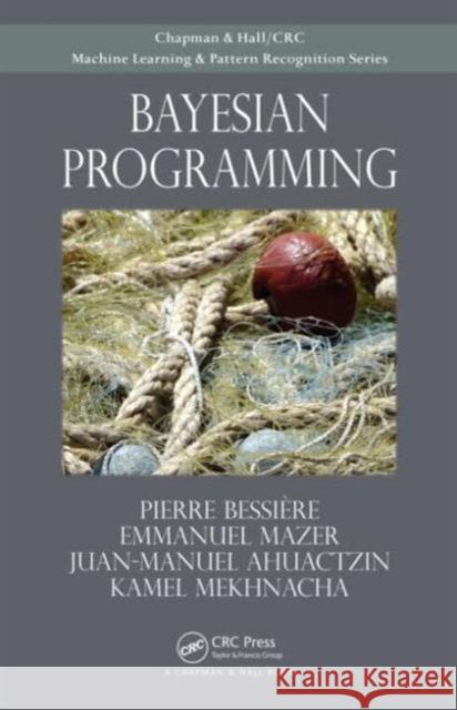 Bayesian Programming Pierre Bessiere Juan-Manuel Ahuactzin Kamel Mekhnacha 9781439880326