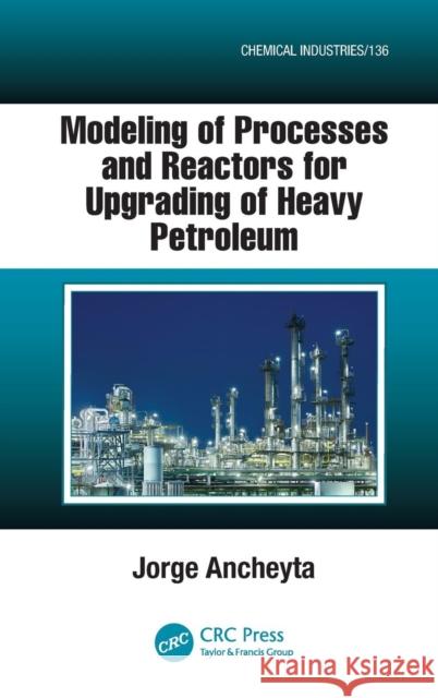 Modeling of Processes and Reactors for Upgrading of Heavy Petroleum Jorge Ancheyta 9781439880456 CRC Press