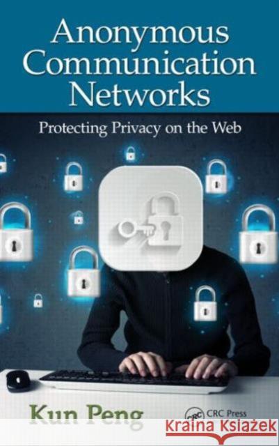 Anonymous Communication Networks: Protecting Privacy on the Web Peng, Kun 9781439881576 Auerbach Publications